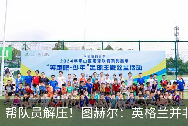 帮队员解压！图赫尔：英格兰并非夺冠热门 不要把胜利看太重