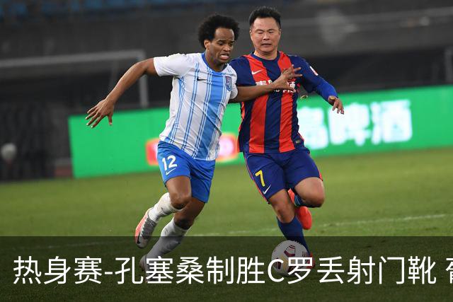 热身赛-孔塞桑制胜C罗丢射门靴 葡萄牙2-1尼日利亚